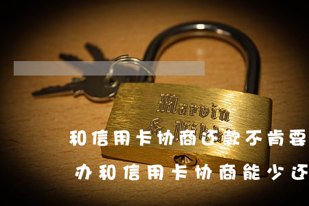 和信用卡协商还款不肯要走司法程序该怎么办（和信用卡协商能少还吗）