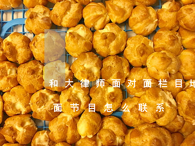 和大律师面对面栏目地址(上海和大律师面对面节目怎么联系)
