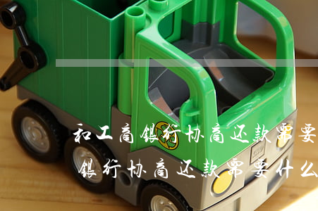 和工商银行协商还款需要什么手续-和工商银行协商还款需要什么手续和证件