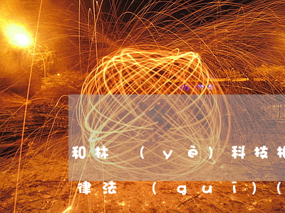 和林業(yè)科技相關(guān)的法律法規(guī)(林業(yè)法律法規(guī))