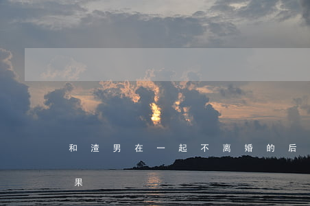 和渣男在一起不离婚的后果(和渣男结婚的后果)