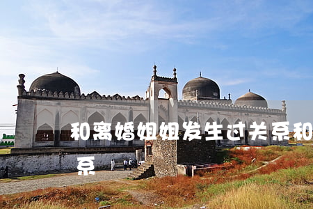 和离婚姐姐发生过关系(和离婚姐姐发生过关系)