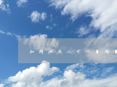 和精神病人可以離婚嗎