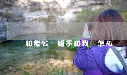 和老公離婚不和我離怎么辦
