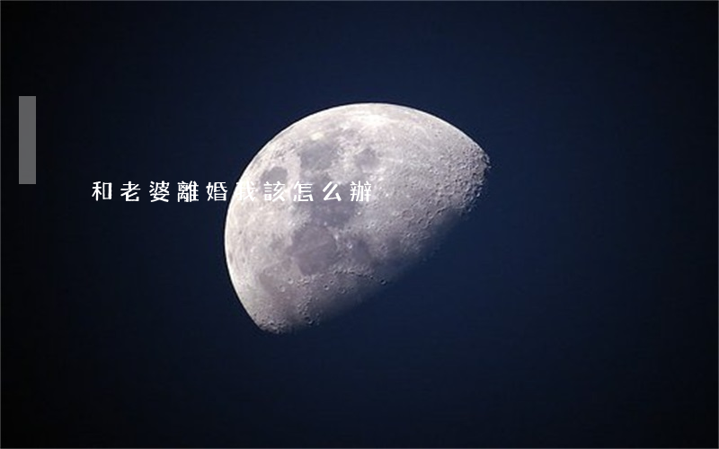和老婆離婚我該怎么辦