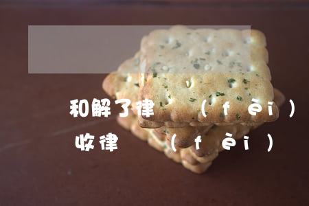 和解了律師費(fèi)怎么給(法庭和解還收律師費(fèi)嗎)