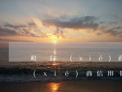 和銀行協(xié)商信用卡利息(跟銀行協(xié)商信用卡還款影響征信么)