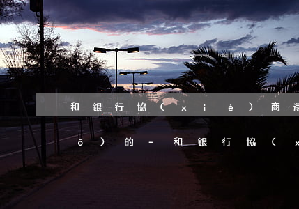 和銀行協(xié)商還款怎么說(shuō)的-和銀行協(xié)商還款怎么說(shuō)的委婉