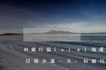 和銀行協(xié)商還款規(guī)定日期少還一天-和銀行協(xié)商還款規(guī)定日期少還一天怎么辦