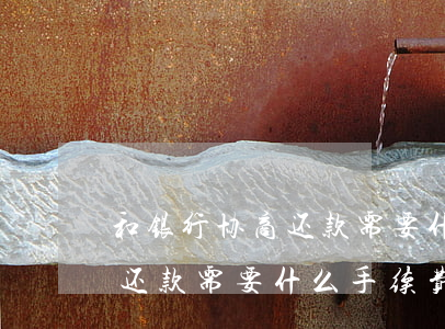 和银行协商还款需要什么手续-和银行协商还款需要什么手续费