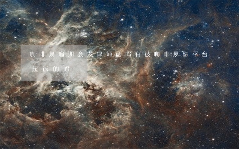 咖啡易逾期会发律师函吗(有被咖啡易融平台起诉的吗)