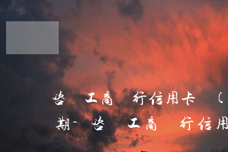 咨詢工商銀行信用卡協(xié)商還款日期-咨詢工商銀行信用卡協(xié)商還款日期電話