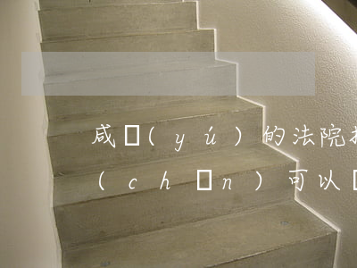 咸魚(yú)的法院拍賣(mài)的房產(chǎn)可以買(mǎi)嗎(閑魚(yú)司法拍賣(mài)房產(chǎn))