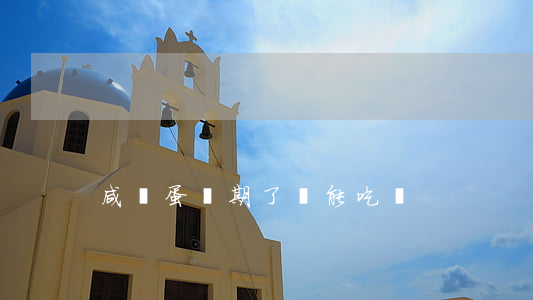 咸鴨蛋過期了還能吃嗎