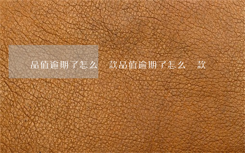 品值逾期了怎么還款(品值逾期了怎么還款)