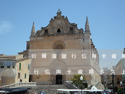 哈爾濱銀行信用卡逾期多久上門-哈爾濱銀行信用卡逾期多久上門催收