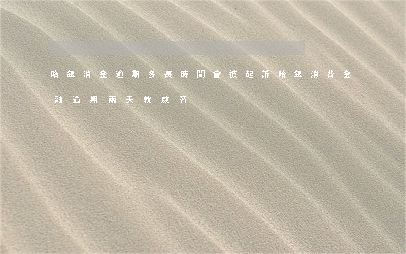 哈銀消金逾期多長時間會被起訴(哈銀消費金融逾期兩天就威脅)