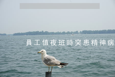 員工值夜班時突患精神病是工傷嗎