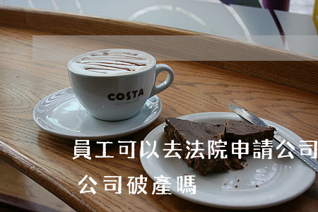 員工可以去法院申請公司破產嗎(員工能申請公司破產嗎)
