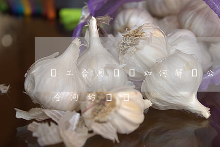 員工合同糾紛如何解決(公司與員工解除勞動合同的糾紛)