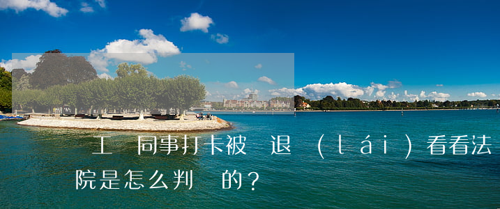 員工幫同事打卡被辭退，來(lái)看看法院是怎么判決的？