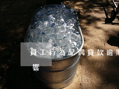 員工行為配偶貸款逾期(貸款逾期對配偶的影響)