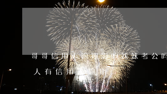 哥哥信用卡逾期影响妹妹考公吗(考公务员家人有信用卡逾期)