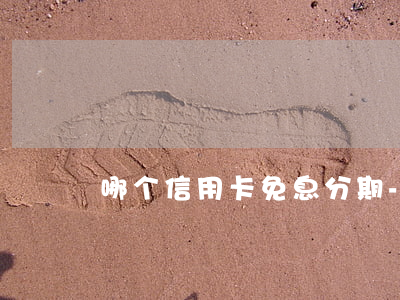 哪个信用卡免息分期-哪个信用卡免息分期