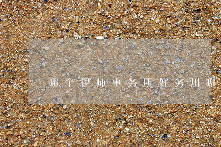 哪个律师事务所好(务川哪个律师事务所好)