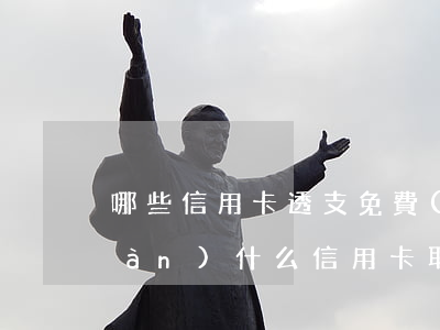 哪些信用卡透支免費(fèi)取現(xiàn)(什么信用卡取現(xiàn)免手續(xù)費(fèi))