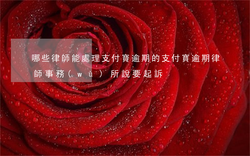 哪些律師能處理支付寶逾期的(支付寶逾期律師事務(wù)所說要起訴)