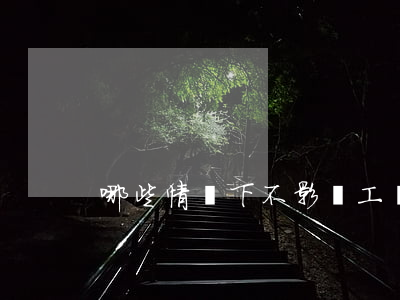 哪些情況下不影響工傷認(rèn)定