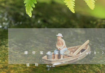哪些案件當(dāng)事人可以申請法律援助