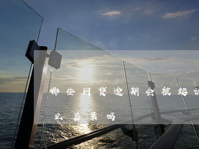 哪些网贷逾期会被起诉（网贷逾期被起诉有什么后果吗）
