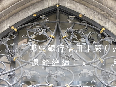 哪些銀行信用卡嚴(yán)重逾期還清后還能繼續(xù)用-哪些銀行信用卡嚴(yán)重逾期還清后還能繼續(xù)用