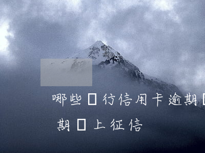 哪些銀行信用卡逾期會上征信(什么情況下逾期會上征信)