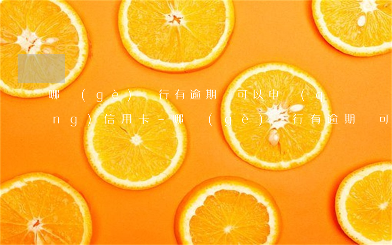哪個(gè)銀行有逾期還可以申請(qǐng)信用卡-哪個(gè)銀行有逾期還可以申請(qǐng)信用卡的