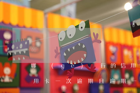 哪個(gè)銀行的信用卡不能逾期一天（信用卡一次逾期且逾期一天）