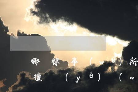 哪個律師事務(wù)所擅長民事案件(律師擅長業(yè)務(wù)領(lǐng)域介紹)