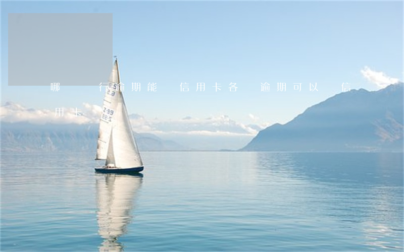 哪個銀行逾期能辦信用卡(各種逾期可以辦信用卡嗎)