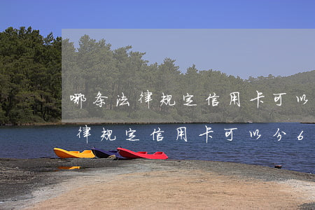 哪条法律规定信用卡可以分60期-哪条法律规定信用卡可以分60期还款