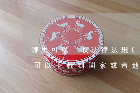 哪里可以稅收法律法規(guī)(在哪里可以下載到國家或者地方最新的法律法規(guī)條例)