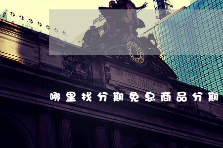 哪里找分期免息商品(分期免息購物app)