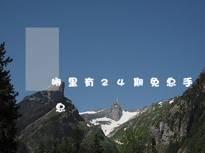 哪里有24期免息手機（哪可以24期分期免息）