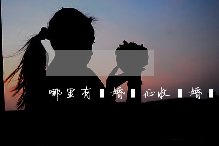 哪里有離婚稅征收(離婚稅取消了嗎)