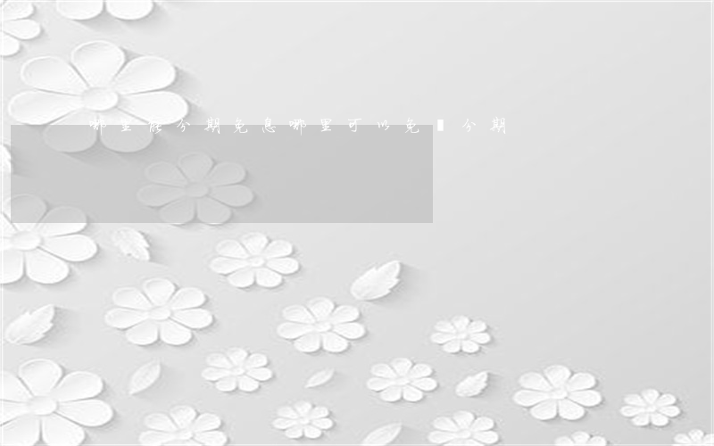 哪里能分期免息(哪里可以免費分期)