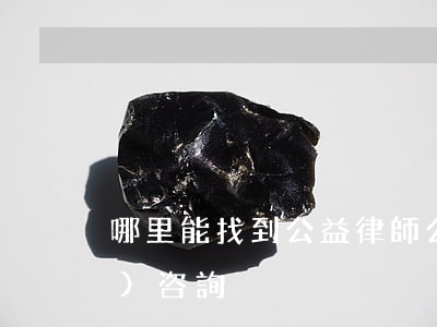 哪里能找到公益律師(公益律師免費(fèi)咨詢)