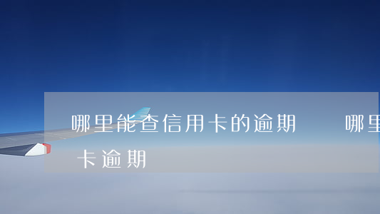 哪里能查信用卡的逾期記錄(哪里可以查信用卡逾期)