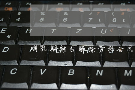 哺乳期能否解除劳动合同