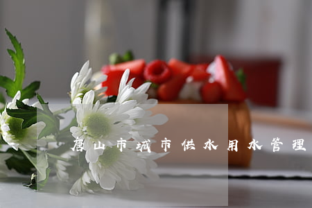 唐山市城市供水用水管理条例最新【全文】